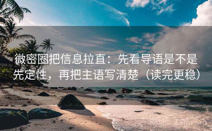 微密圈把信息拉直：先看导语是不是先定性，再把主语写清楚（读完更稳）