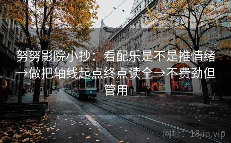 努努影院小抄：看配乐是不是推情绪→做把轴线起点终点读全→不费劲但管用