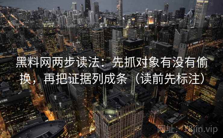 黑料网两步读法：先抓对象有没有偷换，再把证据列成条（读前先标注）