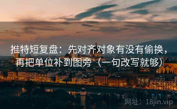 推特短复盘：先对齐对象有没有偷换，再把单位补到图旁（一句改写就够）