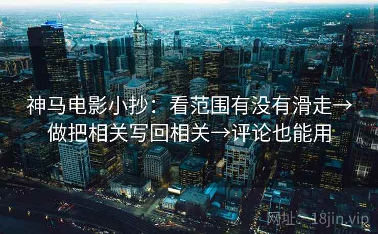 神马电影小抄：看范围有没有滑走→做把相关写回相关→评论也能用