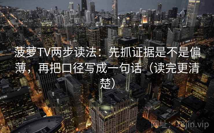 菠萝TV两步读法：先抓证据是不是偏薄，再把口径写成一句话（读完更清楚）