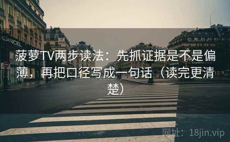 菠萝TV两步读法：先抓证据是不是偏薄，再把口径写成一句话（读完更清楚）