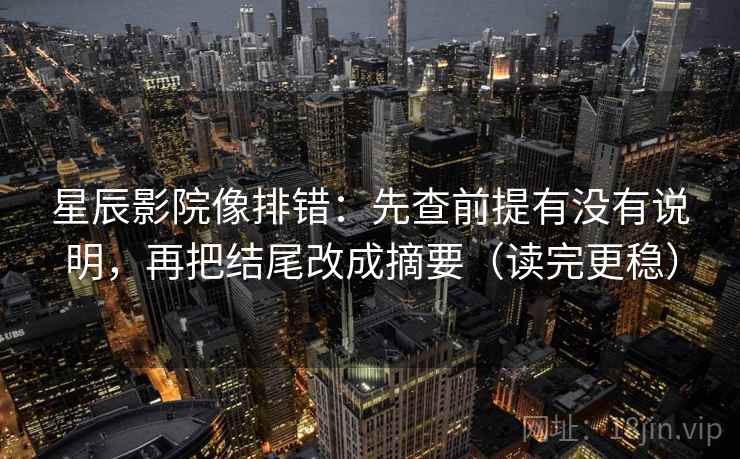 星辰影院像排错：先查前提有没有说明，再把结尾改成摘要（读完更稳）