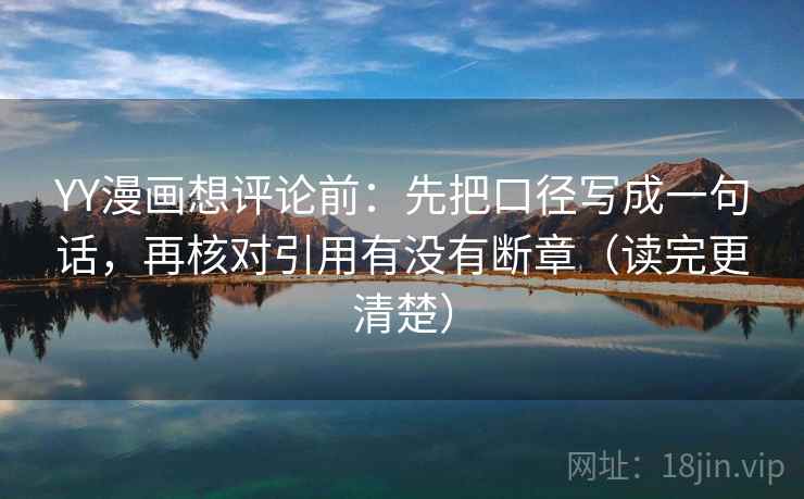 YY漫画想评论前:先把口径写成一句话,再核对引用有没有断章(读完更清楚) YY漫画想评论前:先把口径写成一句话,再核对引用有没有断章(读完更清楚)