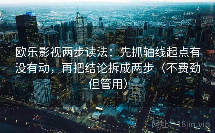 欧乐影视两步读法：先抓轴线起点有没有动，再把结论拆成两步（不费劲但管用）