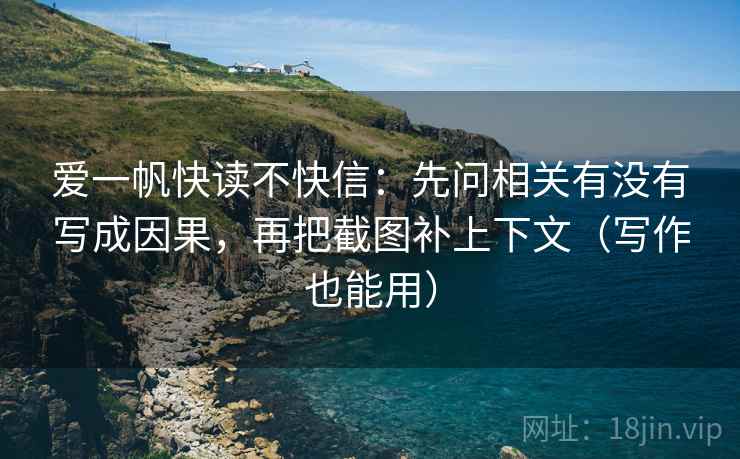 爱一帆快读不快信:先问相关有没有写成因果,再把截图补上下文(写作也能用) 爱一帆快读不快信:先问相关有没有写成因果,再把截图补上下文(写作也能用)