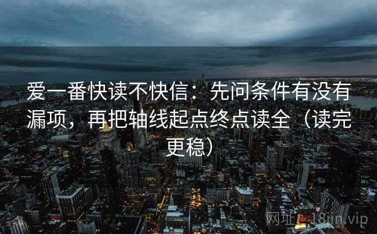 爱一番快读不快信：先问条件有没有漏项，再把轴线起点终点读全（读完更稳）