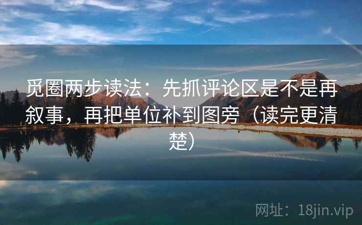 觅圈两步读法：先抓评论区是不是再叙事，再把单位补到图旁（读完更清楚）