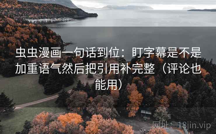 虫虫漫画一句话到位：盯字幕是不是加重语气然后把引用补完整（评论也能用）