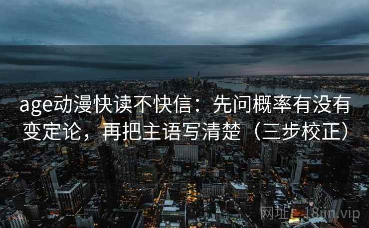 age动漫快读不快信：先问概率有没有变定论，再把主语写清楚（三步校正）