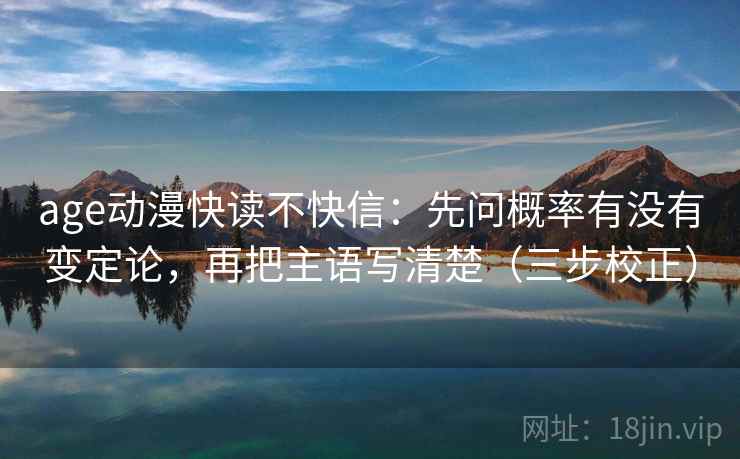 age动漫快读不快信：先问概率有没有变定论，再把主语写清楚（三步校正）
