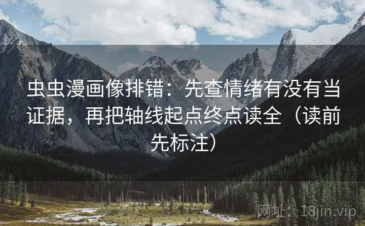 虫虫漫画像排错：先查情绪有没有当证据，再把轴线起点终点读全（读前先标注）