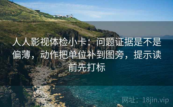 人人影视体检小卡：问题证据是不是偏薄，动作把单位补到图旁，提示读前先打标