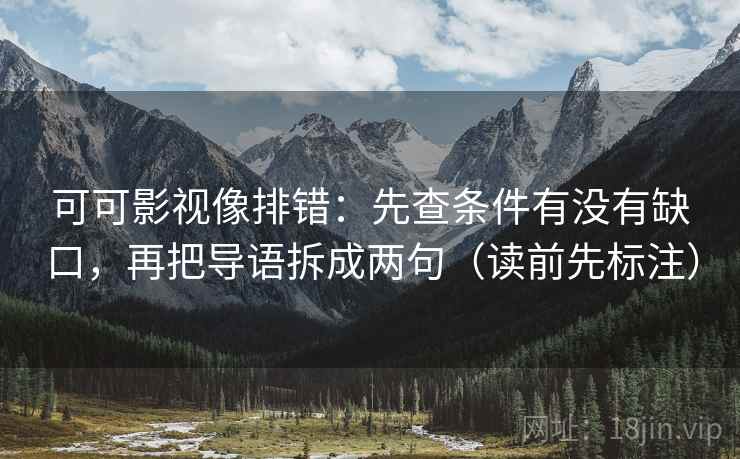 可可影视像排错：先查条件有没有缺口，再把导语拆成两句（读前先标注）