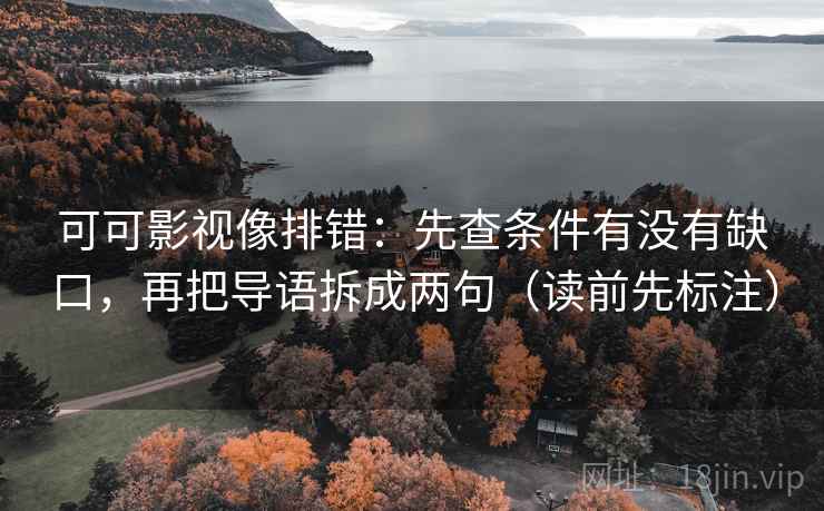可可影视像排错：先查条件有没有缺口，再把导语拆成两句（读前先标注）