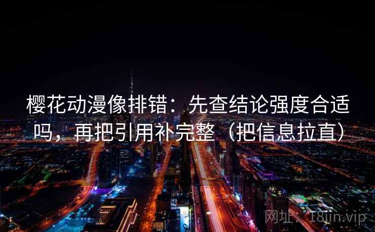 樱花动漫像排错：先查结论强度合适吗，再把引用补完整（把信息拉直）