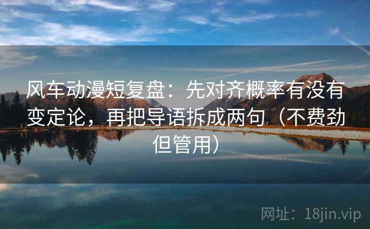 风车动漫短复盘：先对齐概率有没有变定论，再把导语拆成两句（不费劲但管用）