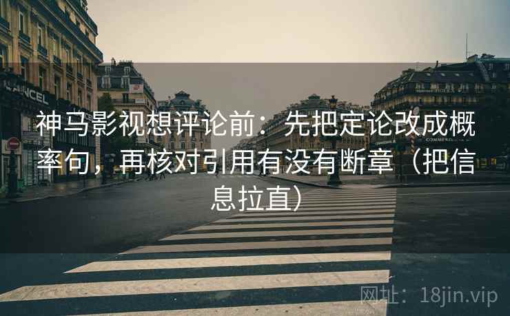 神马影视想评论前：先把定论改成概率句，再核对引用有没有断章（把信息拉直）