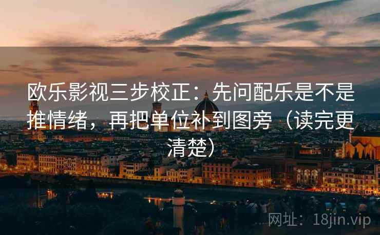 欧乐影视三步校正：先问配乐是不是推情绪，再把单位补到图旁（读完更清楚）