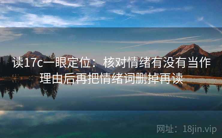读17c一眼定位：核对情绪有没有当作理由后再把情绪词删掉再读
