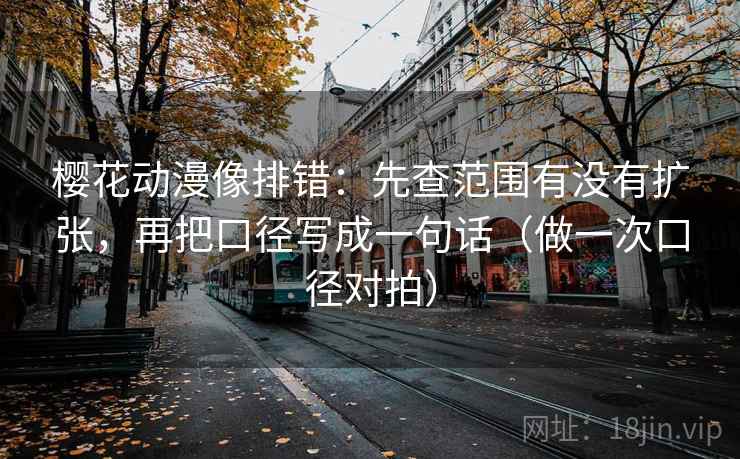 樱花动漫像排错：先查范围有没有扩张，再把口径写成一句话（做一次口径对拍）