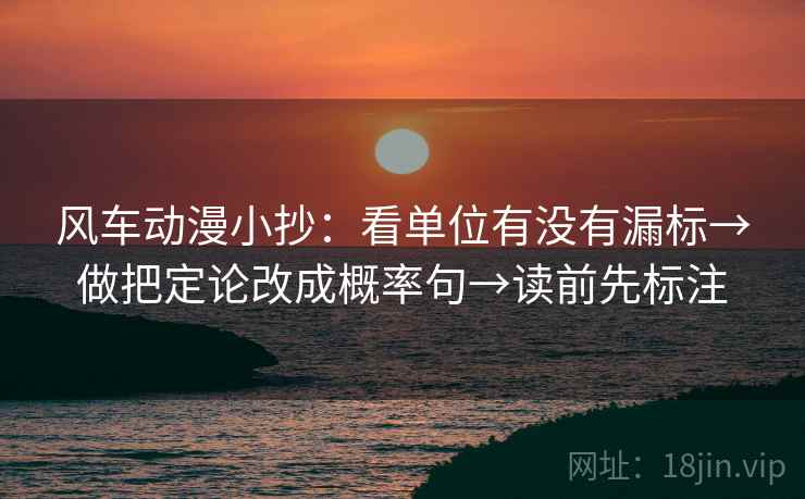 风车动漫小抄：看单位有没有漏标→做把定论改成概率句→读前先标注