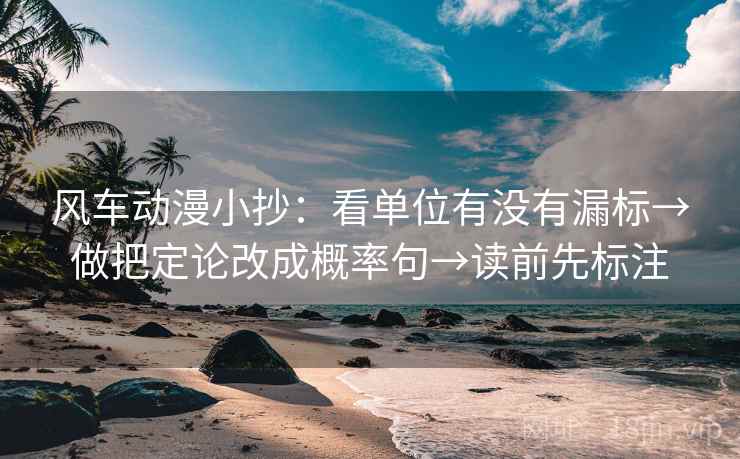 风车动漫小抄：看单位有没有漏标→做把定论改成概率句→读前先标注