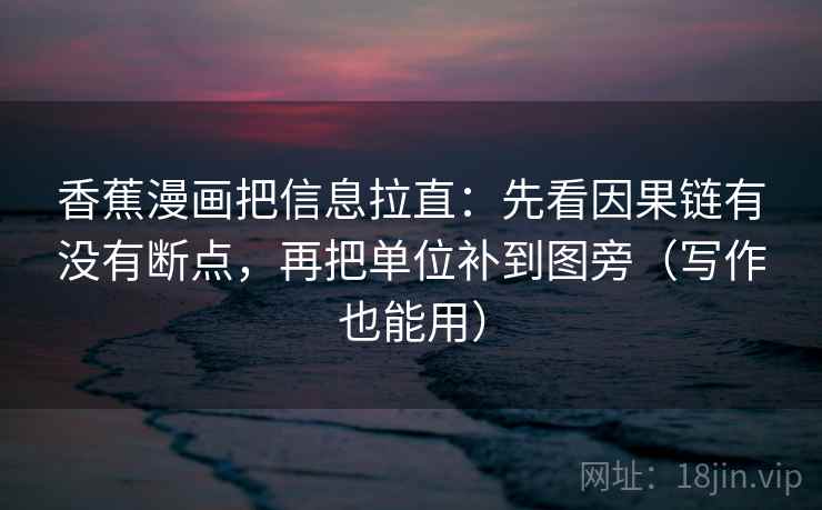 香蕉漫画把信息拉直：先看因果链有没有断点，再把单位补到图旁（写作也能用）
