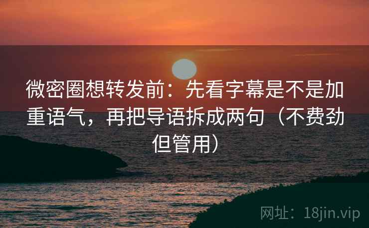 微密圈想转发前：先看字幕是不是加重语气，再把导语拆成两句（不费劲但管用）