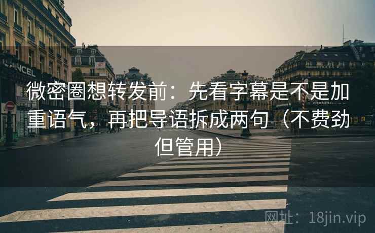 微密圈想转发前：先看字幕是不是加重语气，再把导语拆成两句（不费劲但管用）
