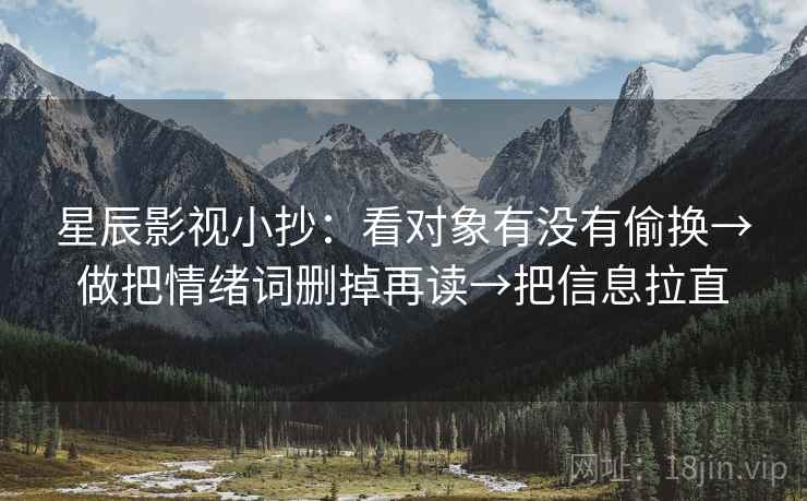 星辰影视小抄：看对象有没有偷换→做把情绪词删掉再读→把信息拉直