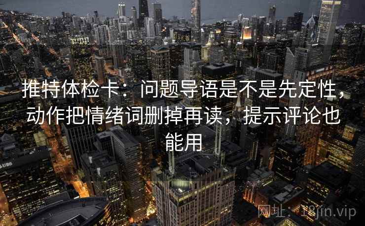 推特体检卡：问题导语是不是先定性，动作把情绪词删掉再读，提示评论也能用