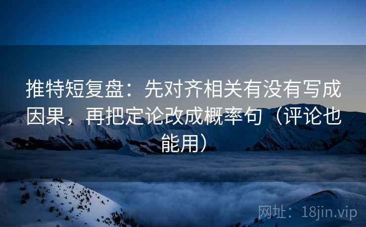 推特短复盘:先对齐相关有没有写成因果,再把定论改成概率句(评论也能用) 推特短复盘:先对齐相关有没有写成因果,再把定论改成概率句(评论也能用)