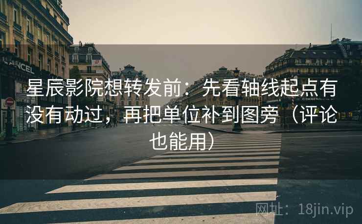 星辰影院想转发前:先看轴线起点有没有动过,再把单位补到图旁(评论也能用) 星辰影院想转发前:先看轴线起点有没有动过,再把单位补到图旁(评论也能用)