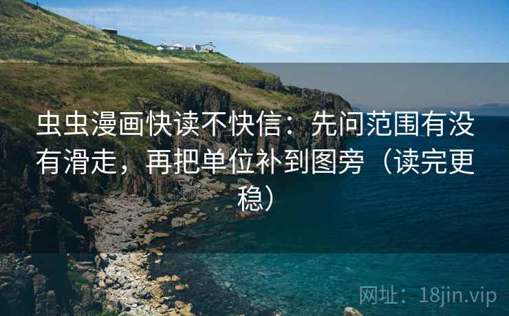 虫虫漫画快读不快信:先问范围有没有滑走,再把单位补到图旁(读完更稳) 虫虫漫画快读不快信:先问范围有没有滑走,再把单位补到图旁(读完更稳)
