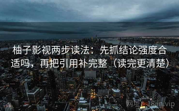 柚子影视两步读法：先抓结论强度合适吗，再把引用补完整（读完更清楚）