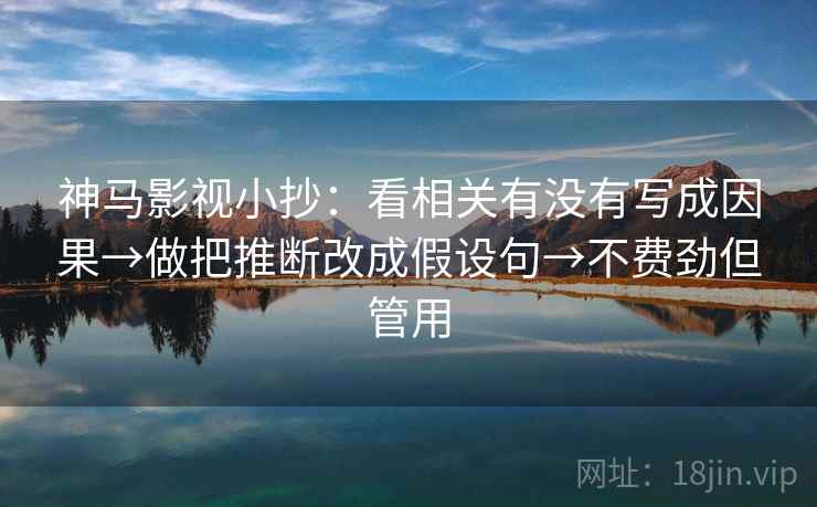 神马影视小抄：看相关有没有写成因果→做把推断改成假设句→不费劲但管用