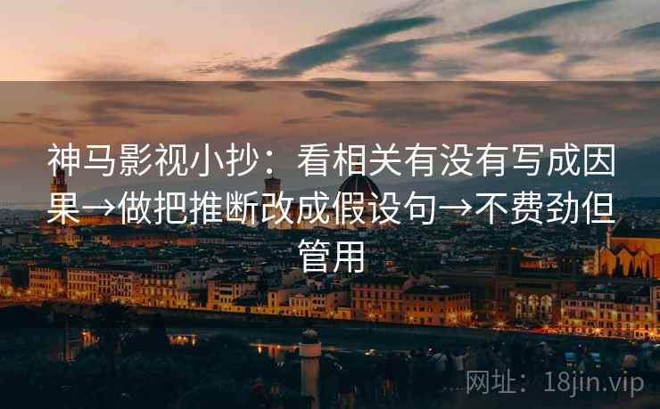 神马影视小抄:看相关有没有写成因果→做把推断改成假设句→不费劲但管用 神马影视小抄:看相关有没有写成因果→做把推断改成假设句→不费劲但管用