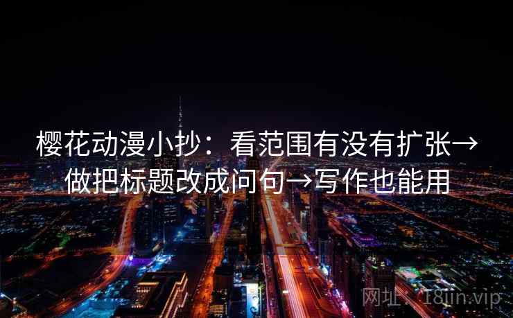 樱花动漫小抄：看范围有没有扩张→做把标题改成问句→写作也能用