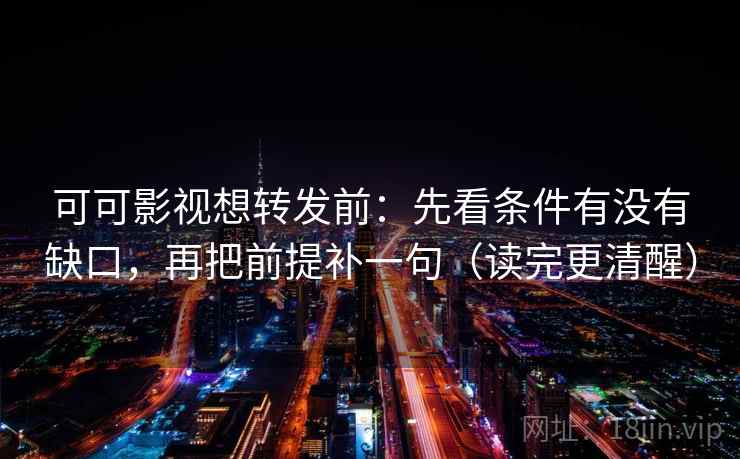 可可影视想转发前:先看条件有没有缺口,再把前提补一句(读完更清醒) 可可影视想转发前:先看条件有没有缺口,再把前提补一句(读完更清醒)