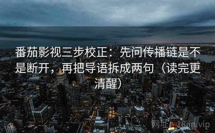番茄影视三步校正:先问传播链是不是断开,再把导语拆成两句(读完更清醒) 番茄影视三步校正:先问传播链是不是断开,再把导语拆成两句(读完更清醒)
