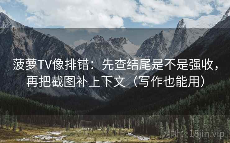 菠萝TV像排错：先查结尾是不是强收，再把截图补上下文（写作也能用）