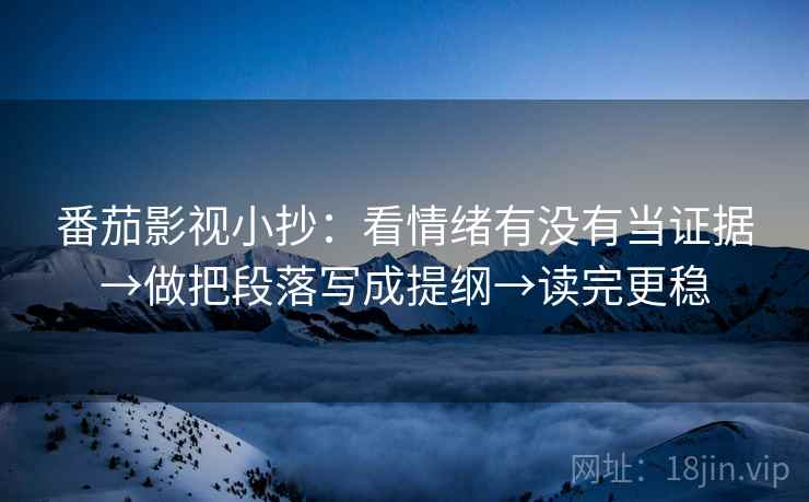 番茄影视小抄:看情绪有没有当证据→做把段落写成提纲→读完更稳 番茄影视小抄:看情绪有没有当证据→做把段落写成提纲→读完更稳