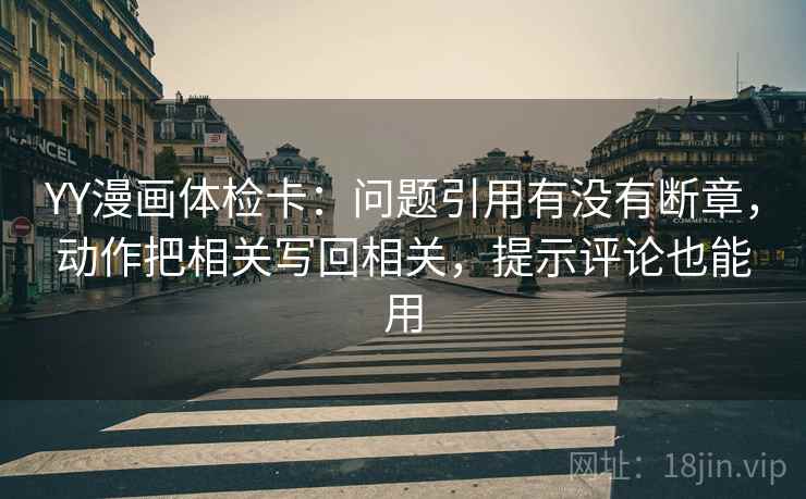 YY漫画体检卡：问题引用有没有断章，动作把相关写回相关，提示评论也能用