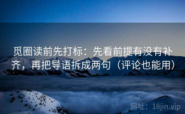 觅圈读前先打标：先看前提有没有补齐，再把导语拆成两句（评论也能用）
