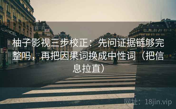 柚子影视三步校正：先问证据链够完整吗，再把因果词换成中性词（把信息拉直）