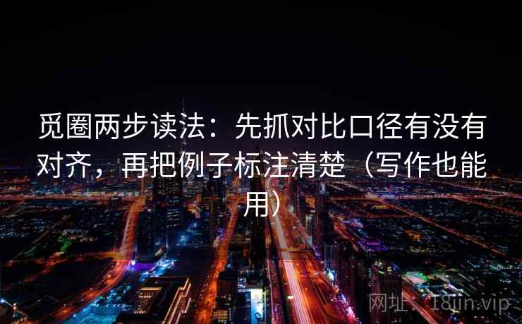 觅圈两步读法：先抓对比口径有没有对齐，再把例子标注清楚（写作也能用）