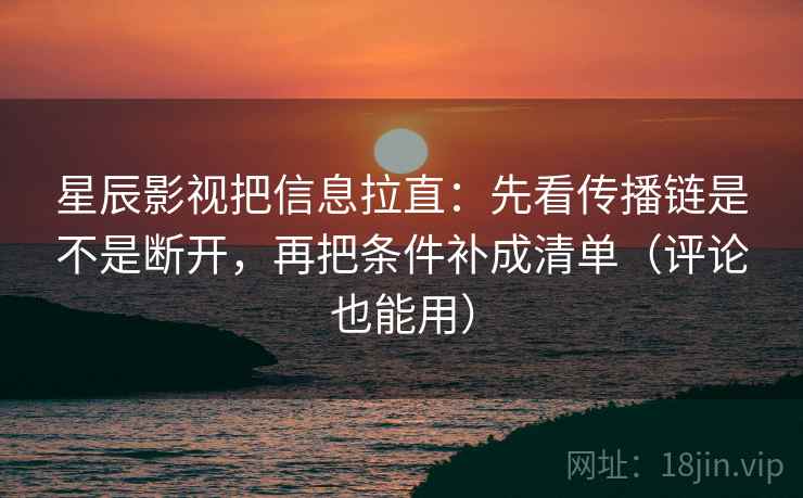 星辰影视把信息拉直:先看传播链是不是断开,再把条件补成清单(评论也能用) 星辰影视把信息拉直:先看传播链是不是断开,再把条件补成清单(评论也能用)