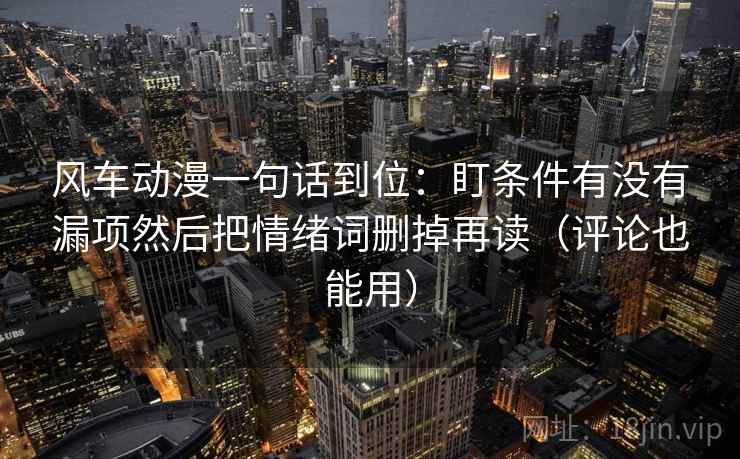 风车动漫一句话到位:盯条件有没有漏项然后把情绪词删掉再读(评论也能用) 风车动漫一句话到位:盯条件有没有漏项然后把情绪词删掉再读(评论也能用)